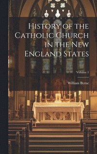 bokomslag History of the Catholic Church in the New England States; Volume 1
