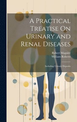 William Roberts, Robert Maguire - Practical Treatise On Urinary and Renal Diseases, Inbunden