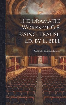 The Dramatic Works of G.E. Lessing. Transl. Ed. by E. Bell 1