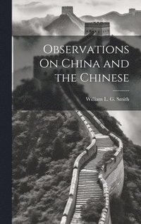 bokomslag Observations On China and the Chinese