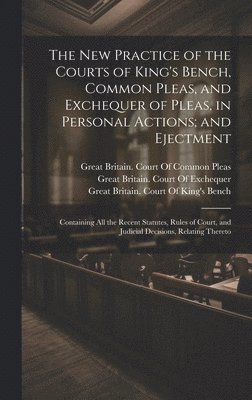 New Practice of the Courts of King's Bench, Common Pleas, and Exchequer of Pleas, in Personal Actions; and Ejectment