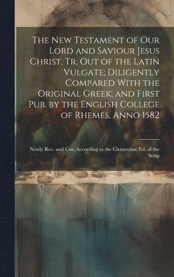 bokomslag The New Testament of Our Lord and Saviour Jesus Christ, Tr. Out of the Latin Vulgate; Diligently Compared With the Original Greek; and First Pub. by the English College of Rhemes, Anno 1582