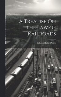 bokomslag A Treatise On the Law of Railroads