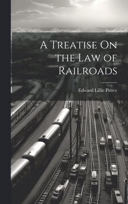 Edward Lillie Pierce - Treatise On the Law of Railroads, Inbunden