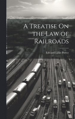 A Treatise On the Law of Railroads 1