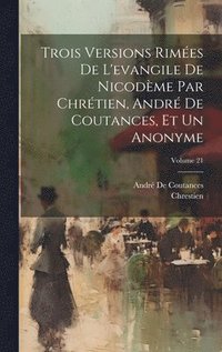 bokomslag Trois Versions Rimes De L'evangile De Nicodme Par Chrtien, Andr De Coutances, Et Un Anonyme; Volume 21