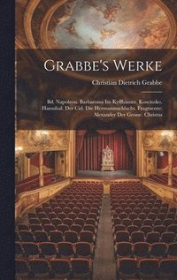 bokomslag Grabbe's Werke: Bd. Napoleon. Barbarossa Im Kyffhäuser. Kosciusko. Hannibal. Der Cid. Die Hermannsschlacht. Fragmente: Alexander Der Grosse. Christus