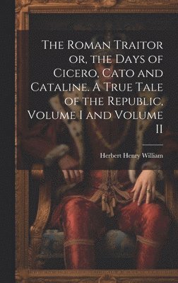 Herbert Henry William - Roman Traitor or, the Days of Cicero, Cato and Cataline. A True Tale of the Republic, Volume I and Volume II, Inbunden
