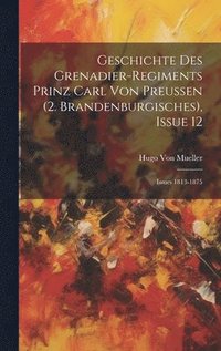 bokomslag Geschichte Des Grenadier-Regiments Prinz Carl Von Preussen (2. Brandenburgisches), Issue 12; issues 1813-1875
