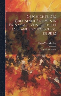 Hugo Von Mueller, Hugo von Mueller - Geschichte Des Grenadier-Regiments Prinz Carl Von Preussen (2. Brandenburgisches), Issue 12; issues 1813-1875, Inbunden