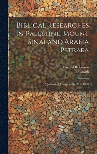 bokomslag Biblical Researches in Palestine, Mount Sinai and Arabia Petraea