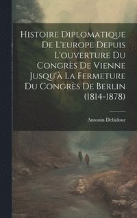 bokomslag Histoire Diplomatique De L'europe Depuis L'ouverture Du Congrs De Vienne Jusqu' La Fermeture Du Congrs De Berlin (1814-1878)