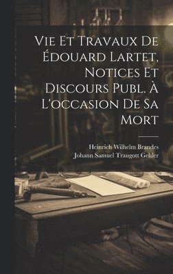 Vie Et Travaux De Édouard Lartet, Notices Et Discours Publ. À L'occasion De Sa Mort