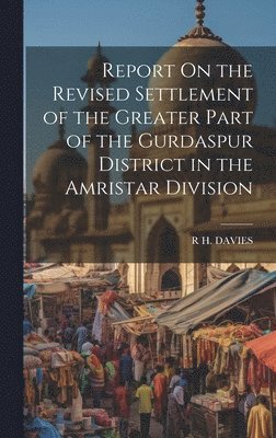 Report On the Revised Settlement of the Greater Part of the Gurdaspur District in the Amristar Division 1