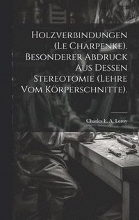 bokomslag Holzverbindungen (le Charpenke). Besonderer Abdruck aus dessen Stereotomie (Lehre vom Krperschnitte).