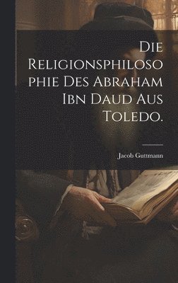 bokomslag Die Religionsphilosophie des Abraham ibn Daud aus Toledo.