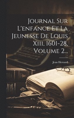 bokomslag Journal Sur L'enfance Et La Jeunesse De Louis Xiii, 1601-28, Volume 2...