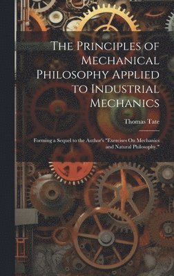 Thomas Tate - Principles of Mechanical Philosophy Applied to Industrial Mechanics, Inbunden