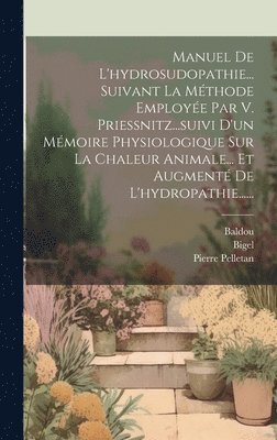 Baldou, Pierre Pelletan - Manuel De L'hydrosudopathie... Suivant La Méthode Employée Par V. Priessnitz...suivi D'un Mémoire Physiologique Sur La Chaleur Animale... Et Augmenté De L'hydropathie......, Inbunden