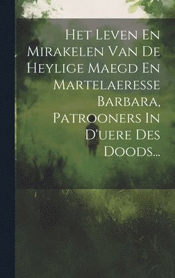 Anonymous - Het Leven En Mirakelen Van De Heylige Maegd En Martelaeresse Barbara, Patrooners In D'uere Des Doods..., Inbunden