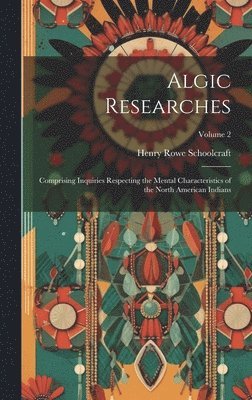 bokomslag Algic Researches: Comprising Inquiries Respecting the Mental Characteristics of the North American Indians; Volume 2