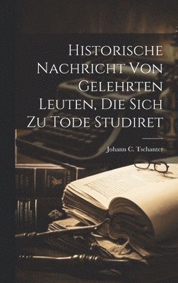 bokomslag Historische Nachricht Von Gelehrten Leuten, Die Sich Zu Tode Studiret