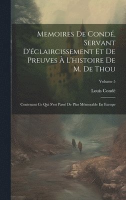 Louis Condé - Memoires De Condé, Servant D'éclaircissement Et De Preuves À L'histoire De M. De Thou, Inbunden