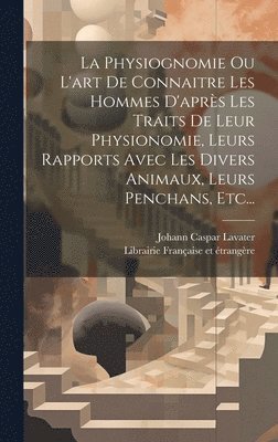 bokomslag La Physiognomie Ou L'art De Connaitre Les Hommes D'aprs Les Traits De Leur Physionomie, Leurs Rapports Avec Les Divers Animaux, Leurs Penchans, Etc...