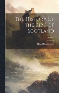 bokomslag The History of the Kirk of Scotland; Volume 5