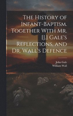 William Wall, John Gale - History of Infant-Baptism. Together With Mr. [J.] Gale's Reflections, and Dr. Wall's Defence, Inbunden
