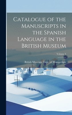 British Museum Dept of Manuscripts - Catalogue of the Manuscripts in the Spanish Language in the British Museum; Volume 3, Inbunden