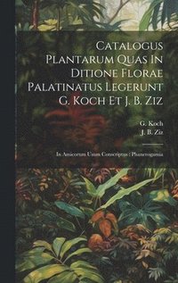 bokomslag Catalogus Plantarum Quas In Ditione Florae Palatinatus Legerunt G. Koch Et J. B. Ziz