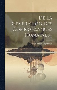bokomslag De La Generation Des Connoissances Humaines...