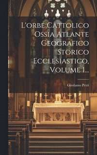 bokomslag L'orbe Cattolico Ossia Atlante Geografico Storico Ecclesiastico, Volume 1...