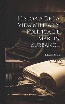 bokomslag Historia De La Vida Militar Y Poltica De Martin Zurbano...