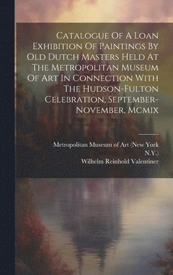N y ), Metropolitan Museum of Art (New York, Wilhelm Reinhold Valentiner - Catalogue Of A Loan Exhibition Of Paintings By Old Dutch Masters Held At The Metropolitan Museum Of Art In Connection With The Hudson-fulton Celebration, September-november, Mcmix, Inbunden