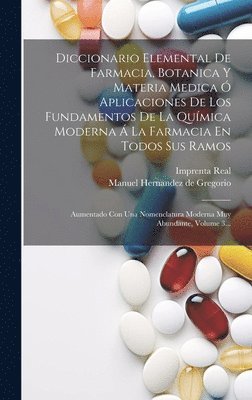 Diccionario Elemental De Farmacia, Botanica Y Materia Medica  Aplicaciones De Los Fundamentos De La Qumica Moderna  La Farmacia En Todos Sus Ramos 1