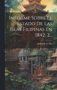 bokomslag Informe Sobre El Estado De Las Islas Filipinas En 1842, 2...