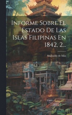 Informe Sobre El Estado De Las Islas Filipinas En 1842, 2...
