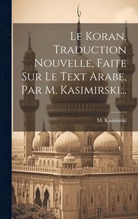bokomslag Koran, Traduction Nouvelle, Faite Sur Le Text Arabe, Par M. Kasimirski...