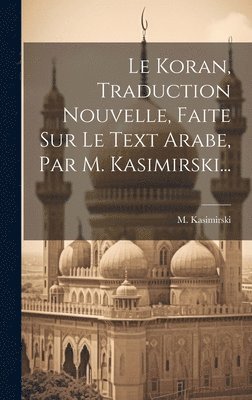 bokomslag Le Koran, Traduction Nouvelle, Faite Sur Le Text Arabe, Par M. Kasimirski...