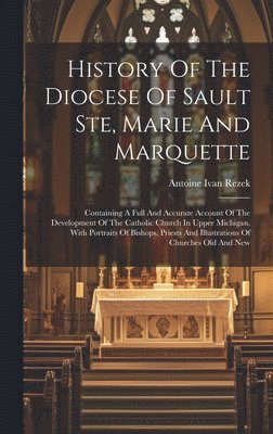 History Of The Diocese Of Sault Ste, Marie And Marquette 1