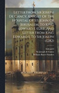 bokomslag Letter From Sir Joseph De Cancy, Knight Of The Hospital Of St. John Of Jerusalem, To King Edward I. (1281), And Letter From King Edward I, To Sir Joseph (1282)