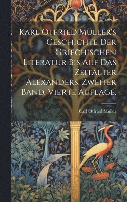 Karl Otfried Müller's Geschichte der griechischen Literatur bis auf das Zeitalter Alexanders. Zweiter Band. Vierte Auflage.
