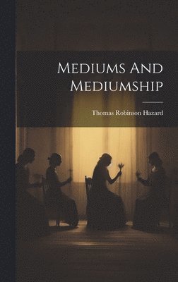 Thomas Robinson Hazard - Mediums And Mediumship, Inbunden