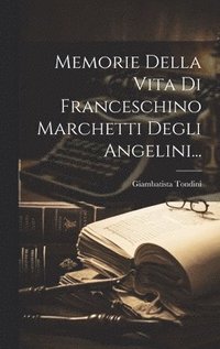 bokomslag Memorie Della Vita Di Franceschino Marchetti Degli Angelini...