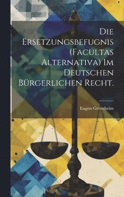 Die Ersetzungsbefugnis (facultas alternativa) im deutschen brgerlichen Recht. 1