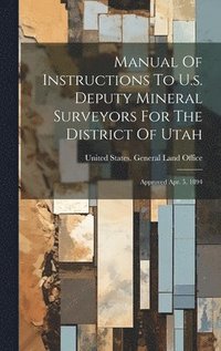 bokomslag Manual Of Instructions To U.s. Deputy Mineral Surveyors For The District Of Utah
