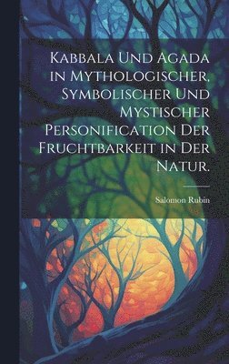 Kabbala und Agada in mythologischer, symbolischer und mystischer Personification der Fruchtbarkeit in der Natur. 1