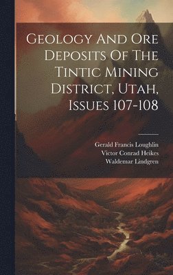 bokomslag Geology And Ore Deposits Of The Tintic Mining District, Utah, Issues 107-108